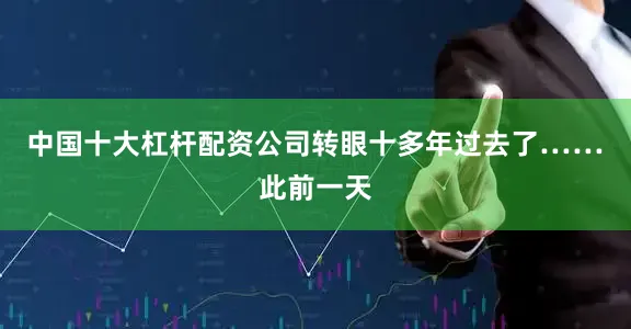 中国十大杠杆配资公司转眼十多年过去了……　　此前一天