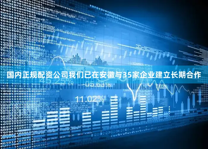 国内正规配资公司我们已在安徽与35家企业建立长期合作