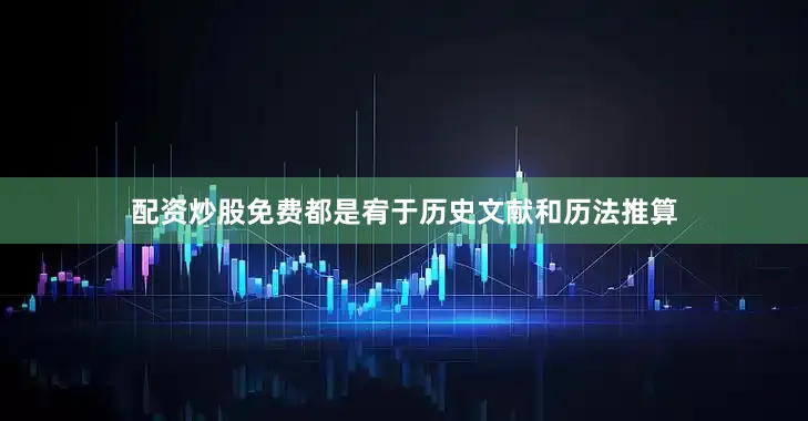 配资炒股免费都是宥于历史文献和历法推算