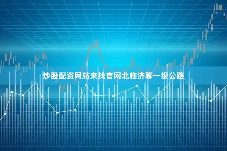 炒股配资网站来找官网　　北临济聊一级公路