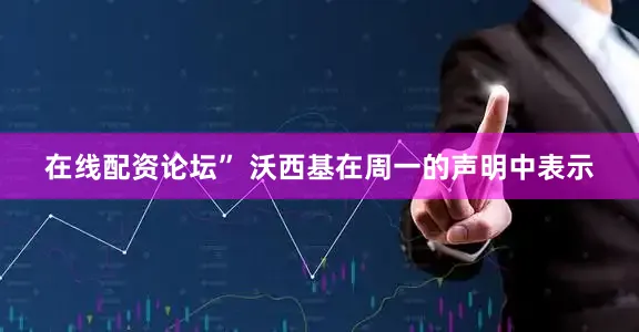 在线配资论坛” 沃西基在周一的声明中表示