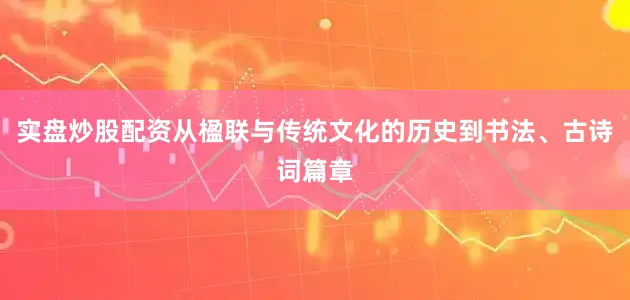 实盘炒股配资从楹联与传统文化的历史到书法、古诗词篇章