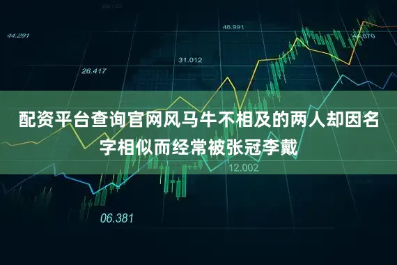 配资平台查询官网风马牛不相及的两人却因名字相似而经常被张冠李戴