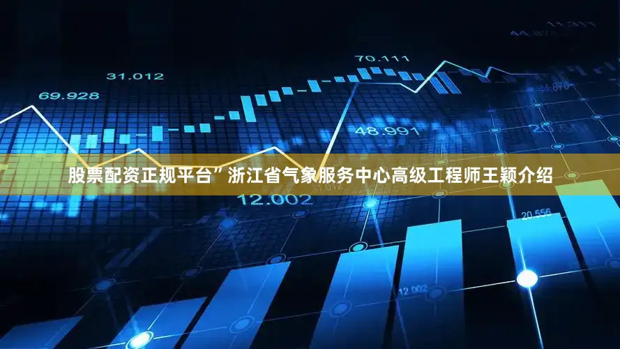 股票配资正规平台”浙江省气象服务中心高级工程师王颖介绍