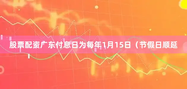 股票配资广东付息日为每年1月15日（节假日顺延