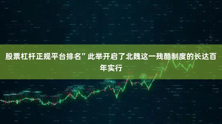 股票杠杆正规平台排名”此举开启了北魏这一残酷制度的长达百年实行