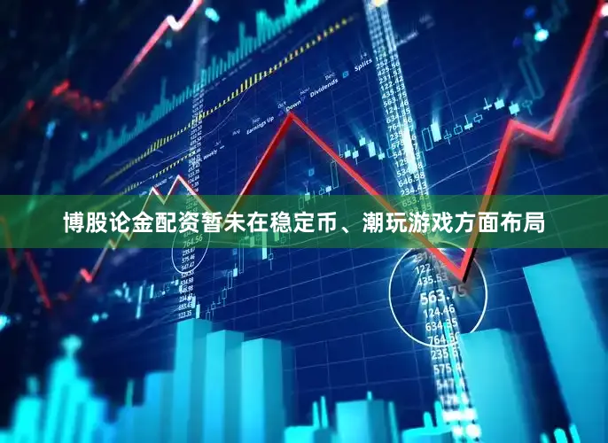 博股论金配资暂未在稳定币、潮玩游戏方面布局