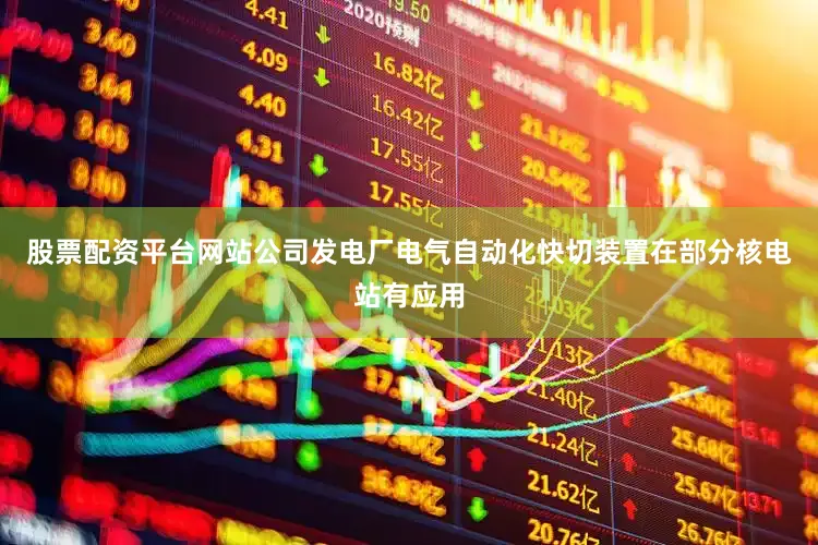股票配资平台网站公司发电厂电气自动化快切装置在部分核电站有应用