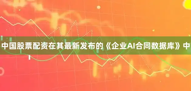 中国股票配资在其最新发布的《企业AI合同数据库》中