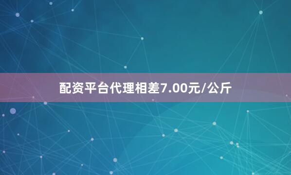 配资平台代理相差7.00元/公斤