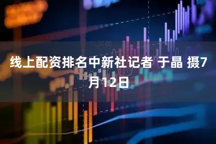 线上配资排名中新社记者 于晶 摄7月12日