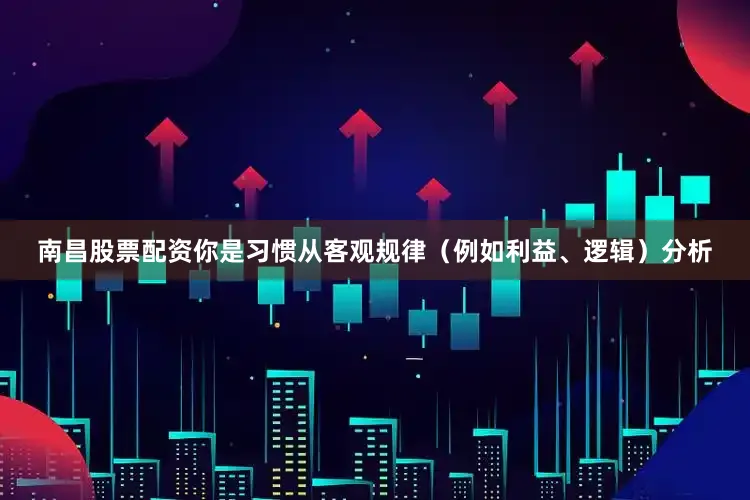 南昌股票配资你是习惯从客观规律（例如利益、逻辑）分析