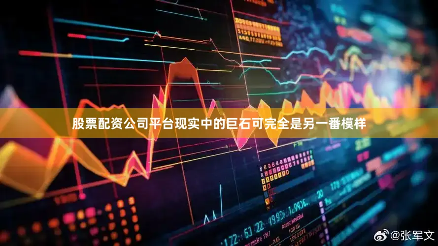 股票配资公司平台现实中的巨石可完全是另一番模样