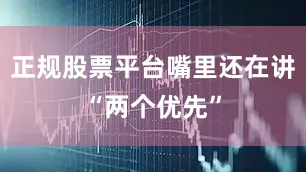 正规股票平台嘴里还在讲“两个优先”