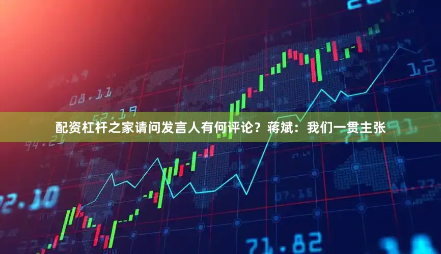 配资杠杆之家请问发言人有何评论？　　蒋斌：我们一贯主张