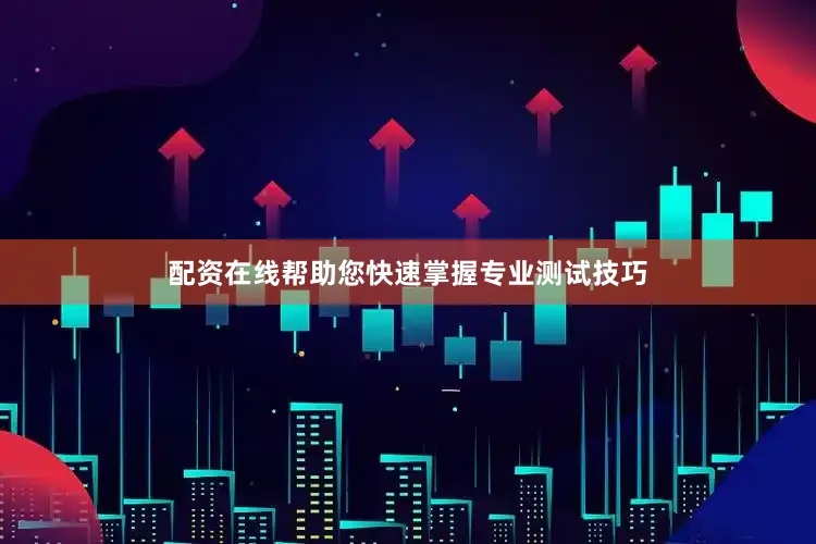 配资在线帮助您快速掌握专业测试技巧