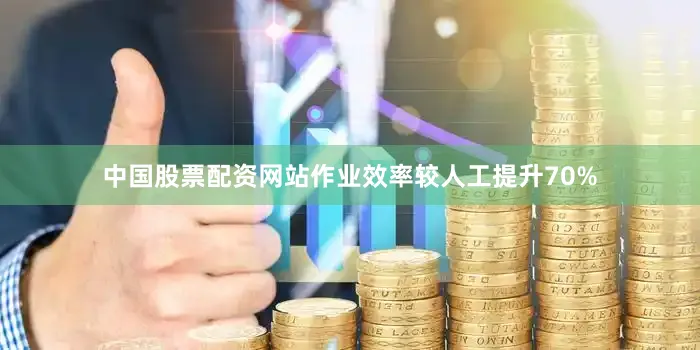中国股票配资网站作业效率较人工提升70%
