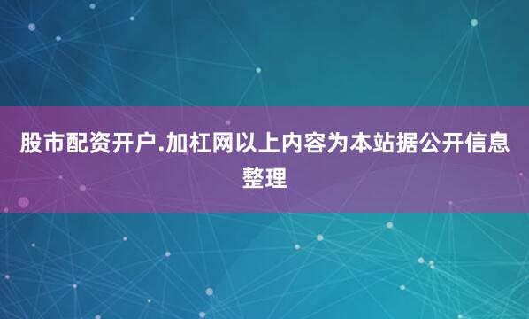股市配资开户.加杠网以上内容为本站据公开信息整理