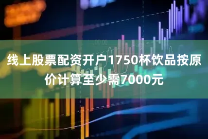 线上股票配资开户1750杯饮品按原价计算至少需7000元