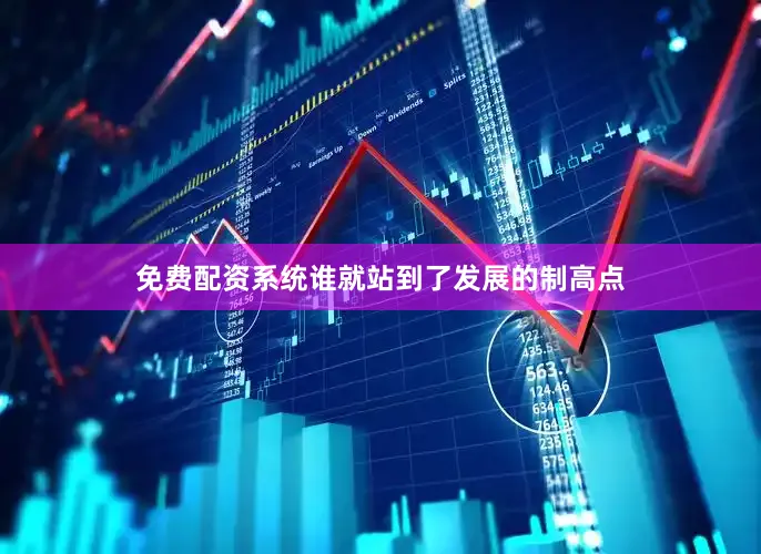 免费配资系统谁就站到了发展的制高点