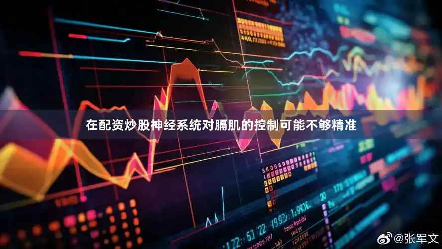 在配资炒股神经系统对膈肌的控制可能不够精准