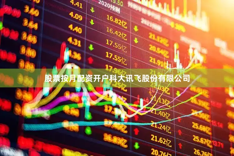 股票按月配资开户科大讯飞股份有限公司