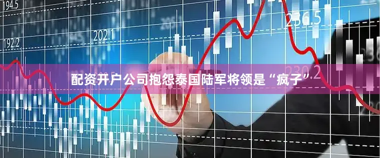 配资开户公司抱怨泰国陆军将领是“疯子”