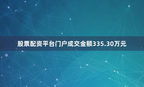 股票配资平台门户成交金额335.30万元