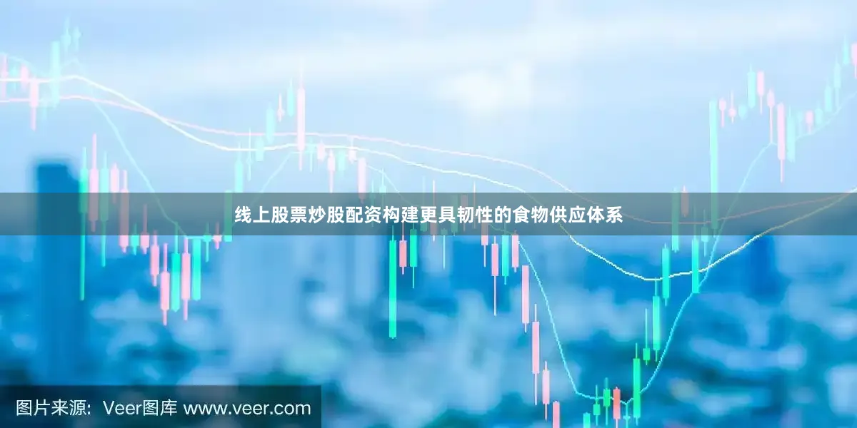 线上股票炒股配资构建更具韧性的食物供应体系