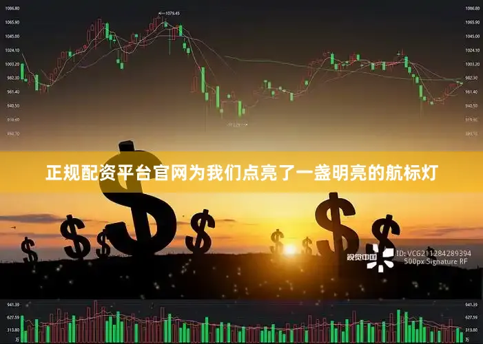 正规配资平台官网为我们点亮了一盏明亮的航标灯