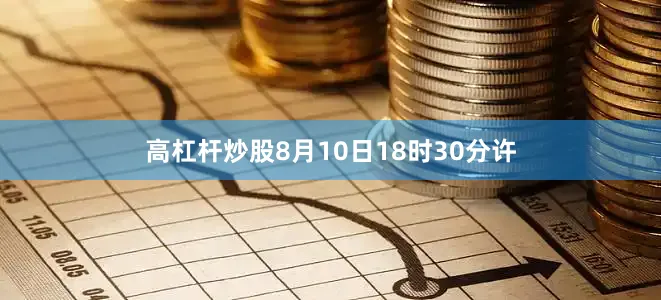高杠杆炒股8月10日18时30分许