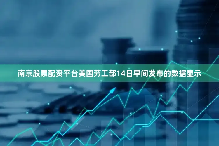 南京股票配资平台　　美国劳工部14日早间发布的数据显示