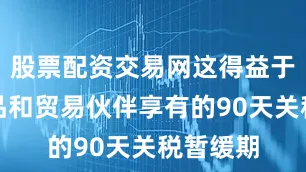 股票配资交易网这得益于多数商品和贸易伙伴享有的90天关税暂缓期