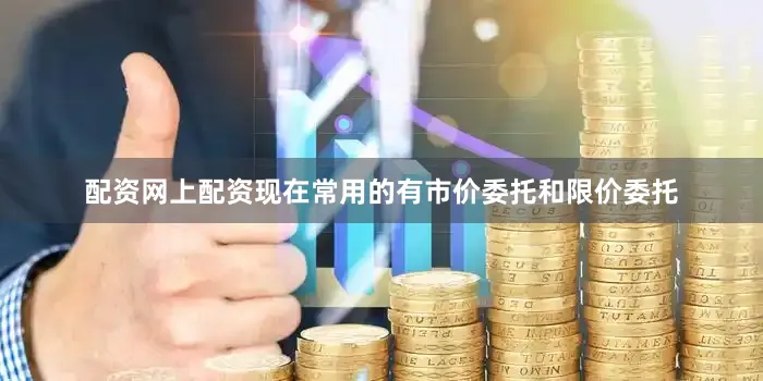 配资网上配资现在常用的有市价委托和限价委托