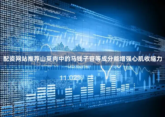 配资网站推荐山萸肉中的马钱子苷等成分能增强心肌收缩力