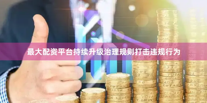 最大配资平台持续升级治理规则打击违规行为