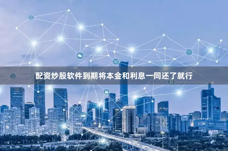 配资炒股软件到期将本金和利息一同还了就行