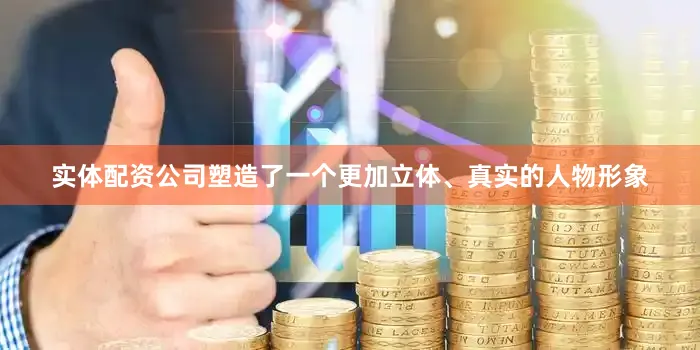实体配资公司塑造了一个更加立体、真实的人物形象