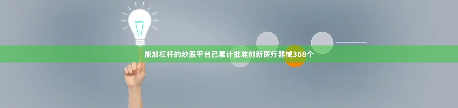 能加杠杆的炒股平台已累计批准创新医疗器械368个