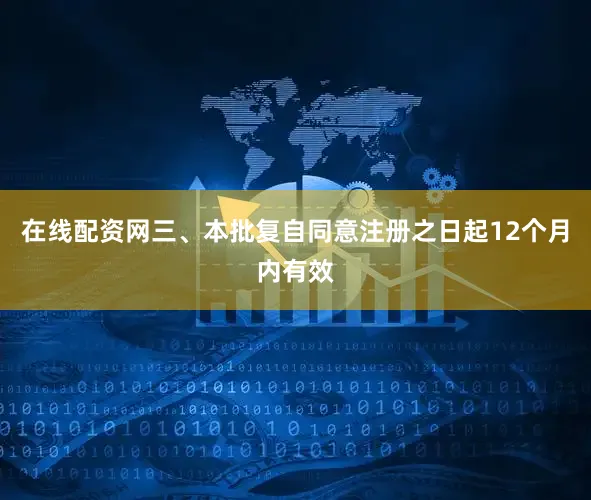 在线配资网三、本批复自同意注册之日起12个月内有效