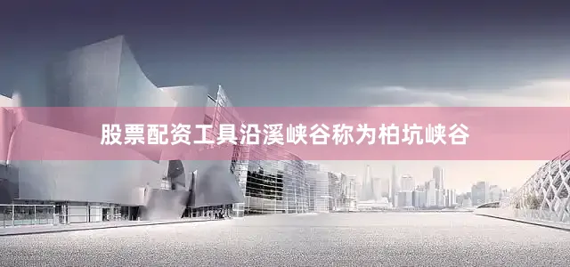 股票配资工具沿溪峡谷称为柏坑峡谷