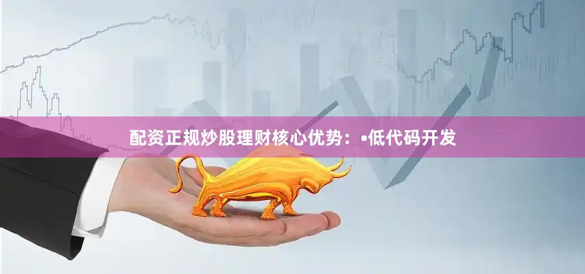 配资正规炒股理财核心优势：•低代码开发