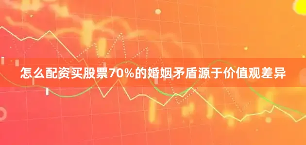 怎么配资买股票70%的婚姻矛盾源于价值观差异