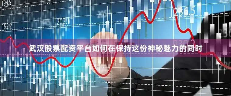 武汉股票配资平台如何在保持这份神秘魅力的同时