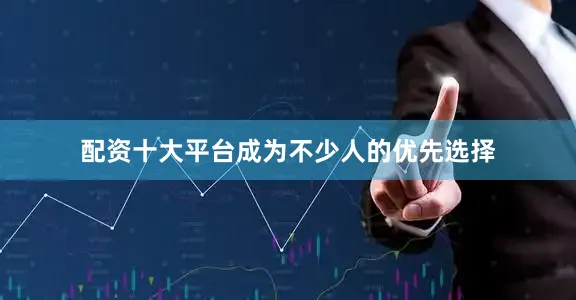 配资十大平台成为不少人的优先选择