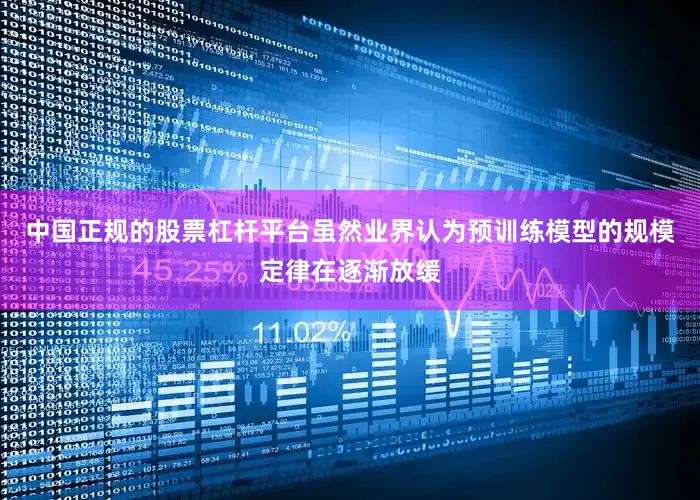 中国正规的股票杠杆平台虽然业界认为预训练模型的规模定律在逐渐放缓