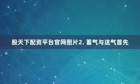 股天下配资平台官网图片2. 蓄气与送气首先