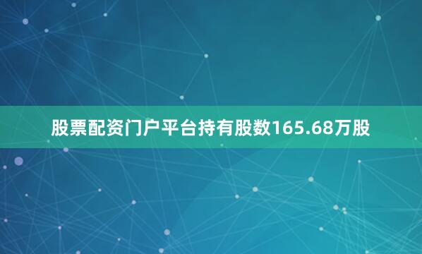 股票配资门户平台持有股数165.68万股