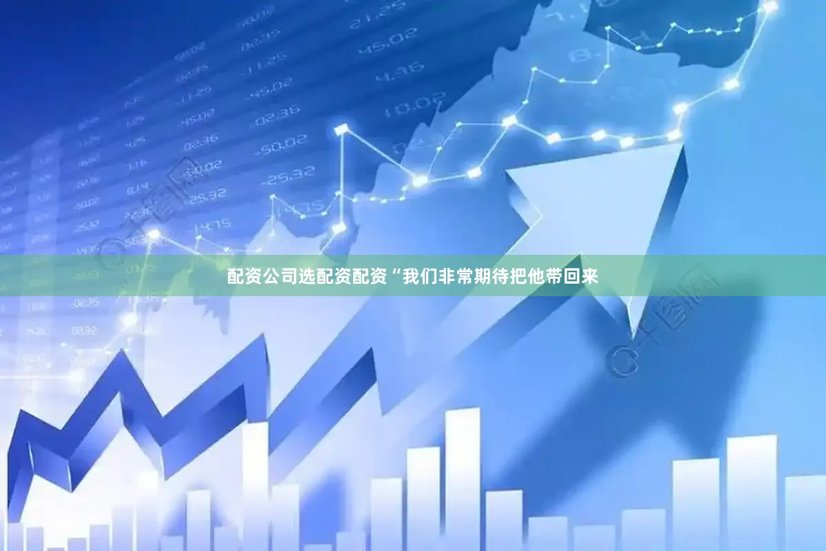 配资公司选配资配资“我们非常期待把他带回来
