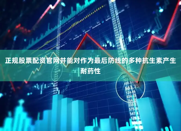 正规股票配资官网并能对作为最后防线的多种抗生素产生耐药性